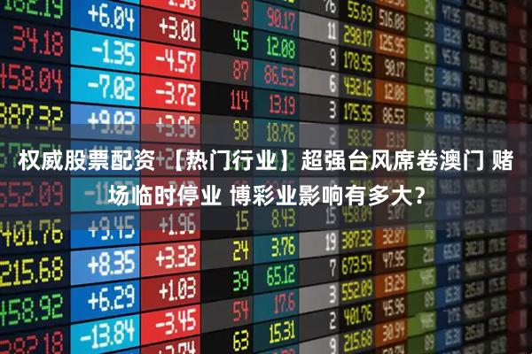 权威股票配资 【热门行业】超强台风席卷澳门 赌场临时停业 博彩业影响有多大？