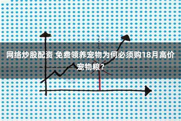 网络炒股配资 免费领养宠物为何必须购18月高价宠物粮？