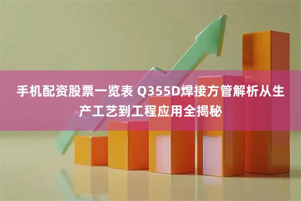 手机配资股票一览表 Q355D焊接方管解析从生产工艺到工程应用全揭秘