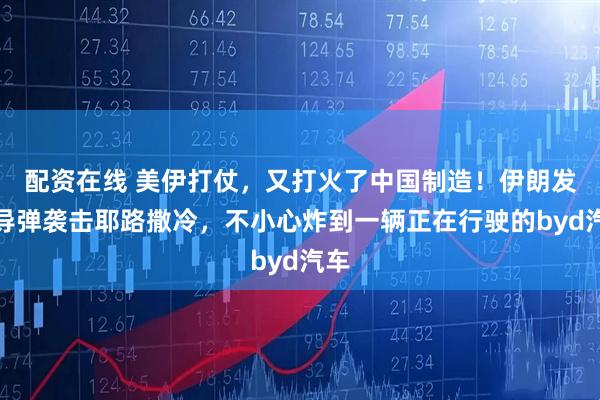 配资在线 美伊打仗，又打火了中国制造！伊朗发射导弹袭击耶路撒冷，不小心炸到一辆正在行驶的byd汽车