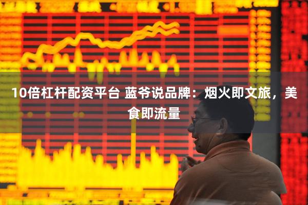 10倍杠杆配资平台 蓝爷说品牌：烟火即文旅，美食即流量