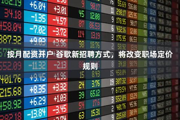 按月配资开户 谷歌新招聘方式，将改变职场定价规则