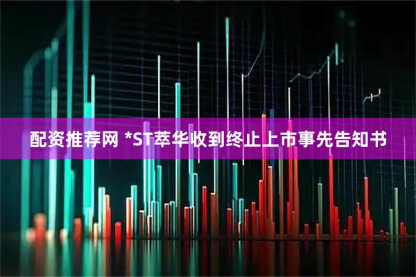 配资推荐网 *ST萃华收到终止上市事先告知书
